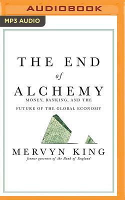 The End of Alchemy: Money, Banking, and the Future of the Global Economy by Mervyn King