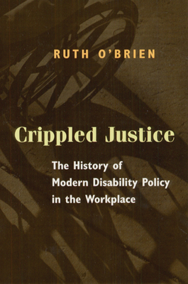 Crippled Justice: The History of Modern Disability Policy in the Workplace by Ruth O'Brien