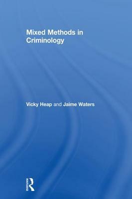 Mixed Methods in Criminology by Vicky Heap, Jaime Waters