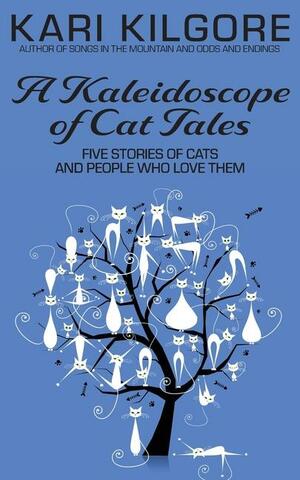 A Kaleidoscope of Cat Tales: Five Stories of Cats and People Who Love Them by Kari Kilgore