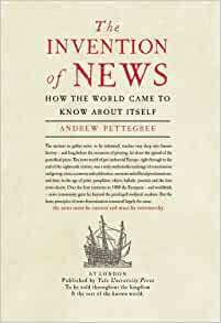 The Invention of News: How the World Came to Know About Itself by Andrew Pettegree
