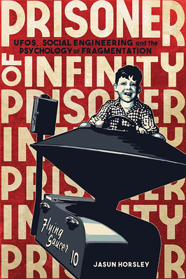 Prisoner of Infinity: Ufos, Social Engineering, and the Psychology of Fragmentation by Jasun Horsley