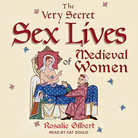 The Very Secret Sex Lives of Medieval Women: An Inside Look at Women & Sex in Medieval Times (Human Sexuality, True Stories, Women in History) by Rosalie Gilbert