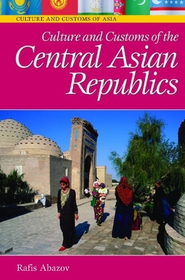 Culture and Customs of the Central Asian Republics by Rafis Abazov