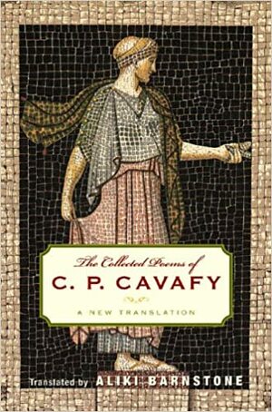 The Collected Poems of C. P. Cavafy: A New Translation by Willis Barnstone, Aliki Barnstone, Constantinos P. Cavafy