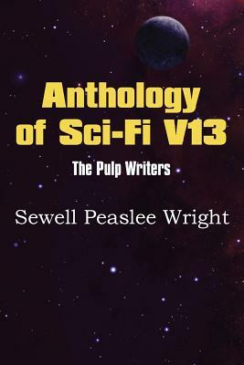 Anthology of Sci-Fi V13, the Pulp Writers - Sewell Peaslee Wright by Sewell Peaslee Wright