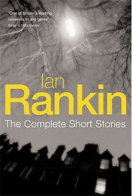 Ian Rankin: The Complete Short Stories: A Good Hanging, Beggars Banquet, Atonement by Ian Rankin