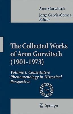 The Collected Works of Aron Gurwitsch (1901-1973): Volume I: Constitutive Phenomenology in Historical Perspective by Aron Gurwitsch