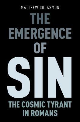 The Emergence of Sin: The Cosmic Tyrant in Romans by Matthew Croasmun