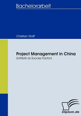 Project Management in China: Softskills as Succes Factors by Christian Wolff