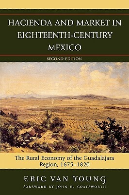 Hacienda and Market in Eighteenth-Century Mexico: The Rural Economy of the Guadalajara Region, 1675-1820 by Eric Van Young