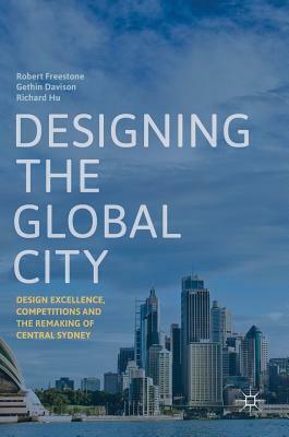 Designing the Global City: Design Excellence, Competitions and the Remaking of Central Sydney by Richard Hu, Gethin Davison, Robert Freestone