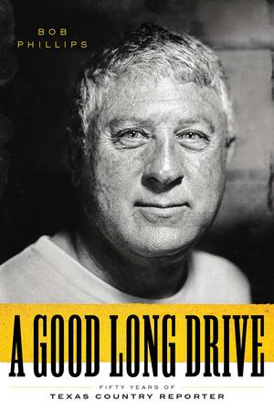 A Good Long Drive: Fifty Years of Texas Country Reporter by Bob Phillips