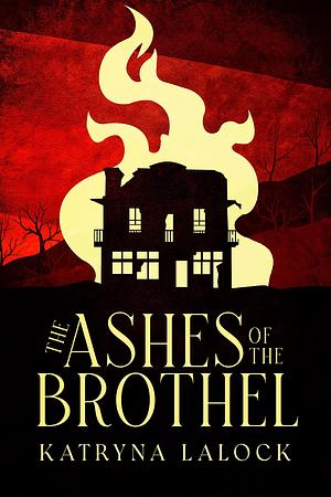 The Ashes of the Brothel: Betrayal in the Wickedest Little Town in the West by Katryna Lalock, Katryna Lalock