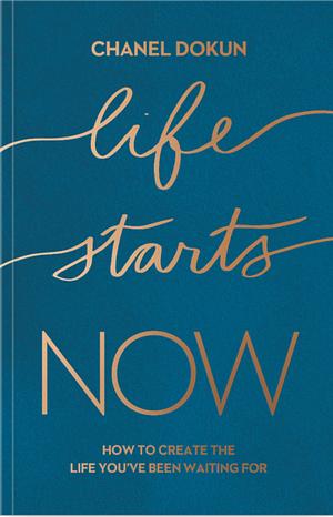 Life Starts Now: How to Create the Life You’ve Been Waiting For by Chanel Dokun