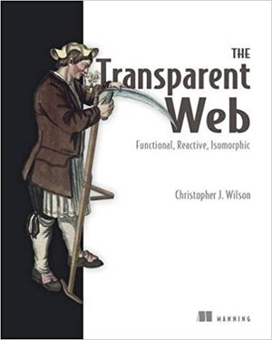 The Transparent Web: Functional, Reactive, Isomorphic by Christopher J. Wilson