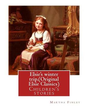 Elsie's winter trip. By: Martha Finley (Original Elsie Classics): Children's stories by Martha Finley