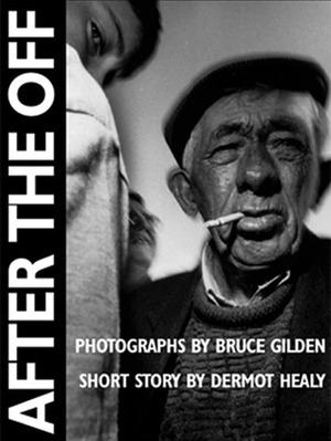 After the Off: Photographs by Bruce Gilden, Short Story by Dermot Healy by Bruce Gilden, Dermot Healy