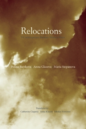 Relocations: Three Contemporary Russian Women Poets by Polina Barskova, Anna Khasin, Catherine Ciepiela, Maria Stepanova, Sibelan Forrester, Anna Glazova