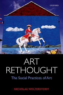 Art Rethought: The Social Practices of Art by Nicholas Wolterstorff