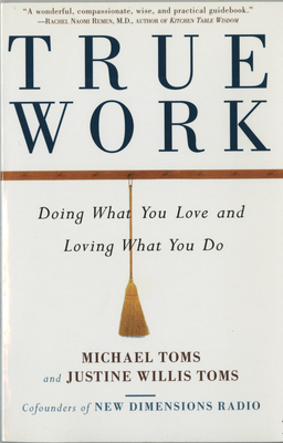 True Work: Doing What You Love and Loving What You Do by Justine Toms, Michael Toms