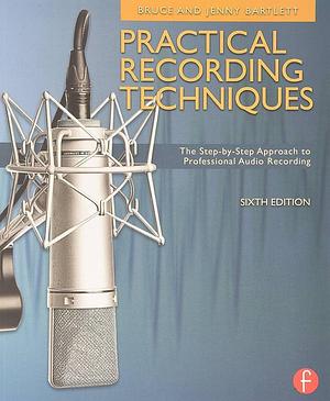 Practical Recording Techniques: The Step-by-step Approach to Professional Audio Recording by Bruce Bartlett, Jenny Bartlett