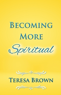 Becoming More Spiritual by Teresa Brown