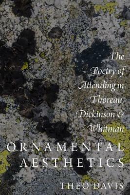 Ornamental Aesthetics: The Poetry of Attending in Thoreau, Dickinson, and Whitman by Theo Davis