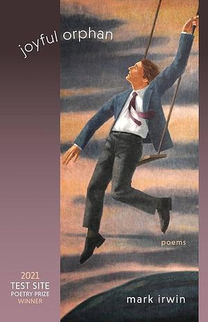 Joyful Orphan: Poems by Mark Irwin