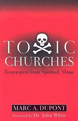 Toxic Churches: Restoration from Spiritual Abuse by Marc Dupont