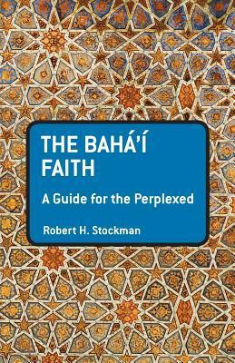 The Baha'i Faith: A Guide For The Perplexed by Robert H. Stockman