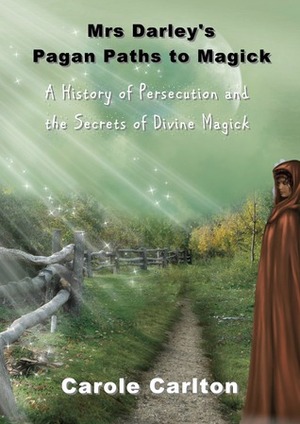 Mrs Darley's Pagan Paths to Magick: A History of Persecution and the Secrets of Divine Magic by Carole Carlton