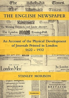 The English Newspaper, 1622 1932: An Account of the Physical Development of Journals Printed in London by Stanley Morison