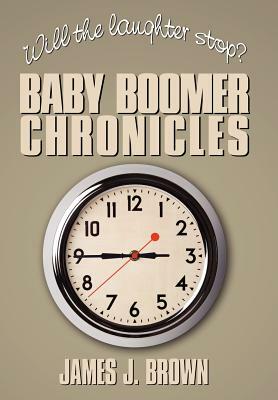 Will the Laughter Stop?: Baby Boomer Chronicles by James J. Brown