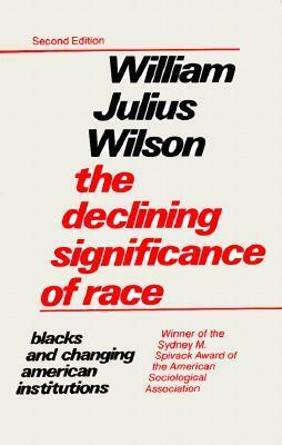 The Declining Significance of Race: Blacks and Changing American Institutions by William Julius Wilson