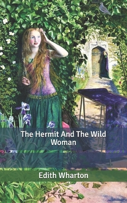 The Hermit And The Wild Woman by Edith Wharton