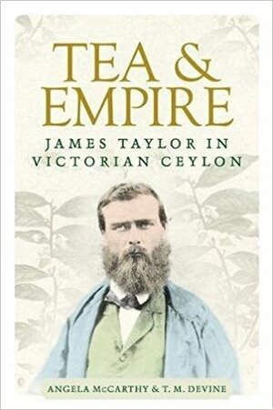 Tea and Empire: James Taylor in Victorian Ceylon by Angela McCarthy, T.M. Devine