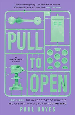 Pull to Open: 1962–1963: The Inside Story of How the BBC Created and Launched Doctor Who by Paul Hayes