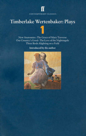 Plays 1: New Anatomies / The Grace of Mary Traverse / Our Country's Good / The Love of the Nightingale / Three Birds Alighting on a Field by Timberlake Wertenbaker