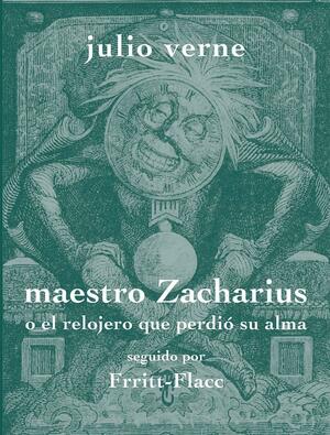 Maestro Zacharius o el relojero que perdió su alma seguido por Frritt-Flacc by Jules Verne