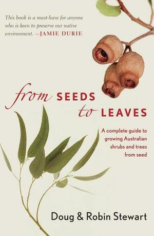 From Seeds to Leaves: A Complete Guide to Growing Australian Shrubs and Trees from Seeds by Doug Stewart, Robin Stewart