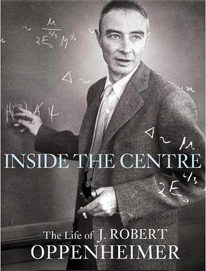 Robert Oppenheimer: A Life Inside the Center by Ray Monk