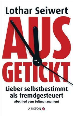 Ausgetickt: Lieber selbstbestimmt als fremdgesteuert. Abschied vom Zeitmanagement by Lothar J. Seiwert