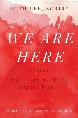 We Are Here: The Teachers of the Higher Planes by Ruth Lee