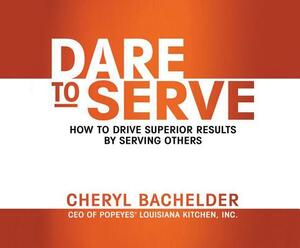Dare to Serve: How to Drive Superior Results by Serving Others by Cheryl A. Bachelder