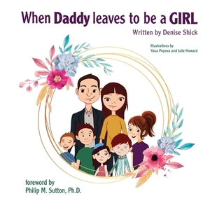 When Daddy Leaves to Be a Girl by Denise Shick