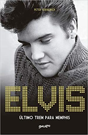 Elvis Presley: Último trem para Memphis by Peter Guralnick