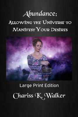 Abundance: Allowing the Universe to Manifest Your Desires: Large Print Edition by Chariss K. Walker