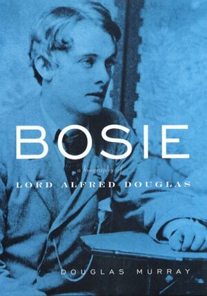Bosie: The Man, the Poet, the Lover of Oscar Wilde by Douglas Murray