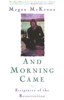 And Morning Came: Scriptures of the Resurrection by Megan McKenna